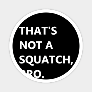 That's Not A Squatch, Bro. Magnet